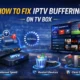 How to fix IPTV buffering issues on android tv box